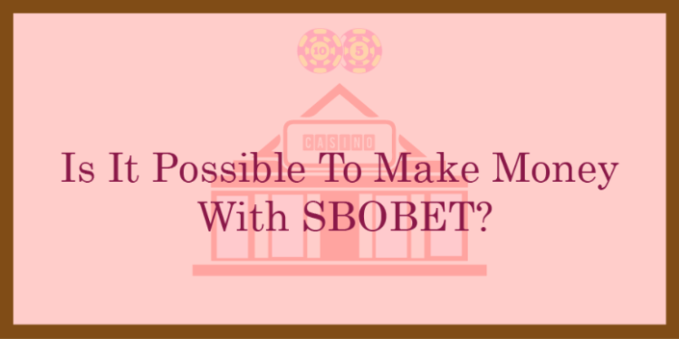 Is It Possible To Make Money With SBOBET?
